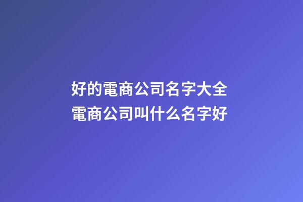 好的電商公司名字大全 電商公司叫什么名字好-第1張-公司起名-玄機派